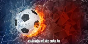 Hướng Dẫn Cách Chơi Kèo Châu Âu Hiệu Quả Nhất Cho Người Mới