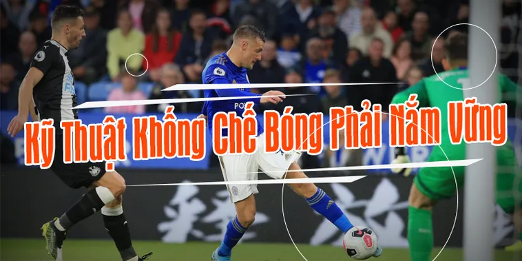 Bí Quyết Để Làm Chủ Kỹ Thuật Khống Chế Bóng Đỉnh Cao Cho Cầu Thủ